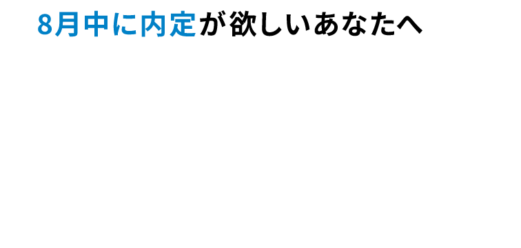 8月中に内定が欲しいあなたへ。就活はプロとマンツーマンで。