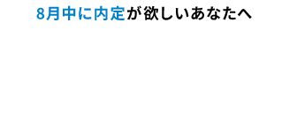 8月中に内定が欲しいあなたへ。就活はプロとマンツーマンで。