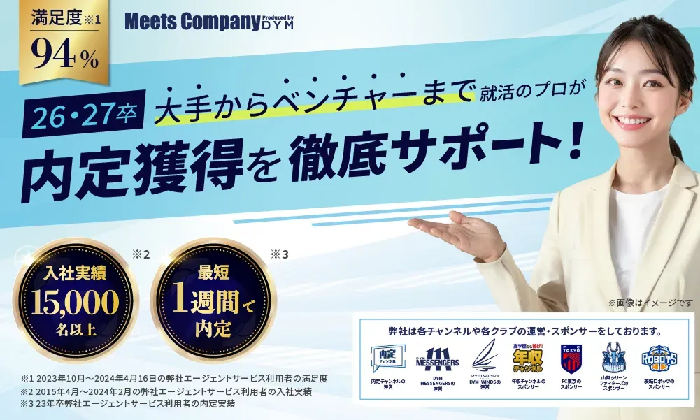 満足度92%!入社実績15,000名以上!最短1週間で内定!就活のプロが内定獲得まで徹底サポート！弊社は内定チャンネルの運営、DYM MESSENGERSの運営、年収チャンネルのスポンサー、FC東京のスポンサー、山梨クリーンファイターズのスポンサー、茨城ロボッツのスポンサーをしております。